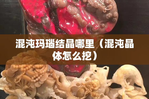 混沌瑪瑙結(jié)晶哪里(混沌晶體怎么挖) 混沌瑪瑙結(jié)晶哪里(混沌晶體怎么挖)