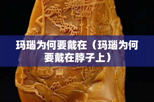 瑪瑙為何要戴在（瑪瑙為何要戴在脖子上）