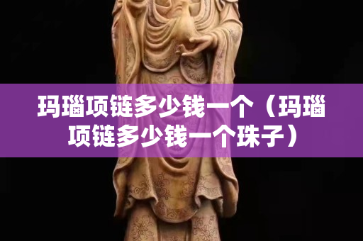 瑪瑙項鏈多少錢一個（瑪瑙項鏈多少錢一個珠子）