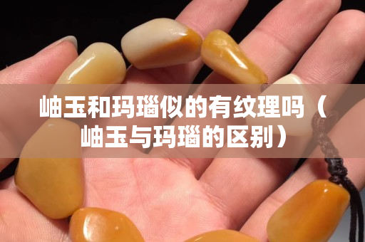 岫玉和瑪瑙似的有紋理嗎（岫玉與瑪瑙的區別）