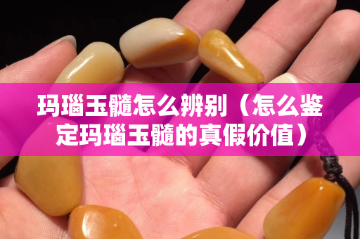 瑪瑙玉髓怎么辨別(怎么鑒定瑪瑙玉髓的真假價值) 瑪瑙玉髓怎么辨別(怎么鑒定瑪瑙玉髓的真假價值)