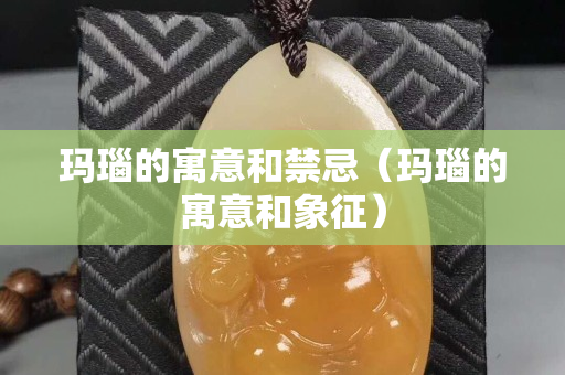 瑪瑙的寓意和禁忌(瑪瑙的寓意和象征) 瑪瑙的寓意和禁忌(瑪瑙的寓意和象征)