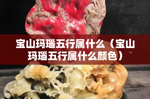寶山瑪瑙五行屬什么(寶山瑪瑙五行屬什么顏色) 寶山瑪瑙五行屬什么(寶山瑪瑙五行屬什么顏色)