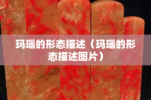 瑪瑙的形態描述(瑪瑙的形態描述圖片) 瑪瑙的形態描述(瑪瑙的形態描述圖片)