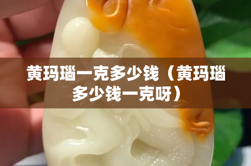 黃瑪瑙一克多少錢(黃瑪瑙多少錢一克呀) 黃瑪瑙一克多少錢(黃瑪瑙多少錢一克呀)