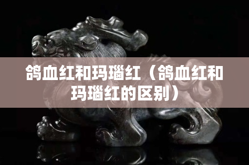鴿血紅和瑪瑙紅（鴿血紅和瑪瑙紅的區別）