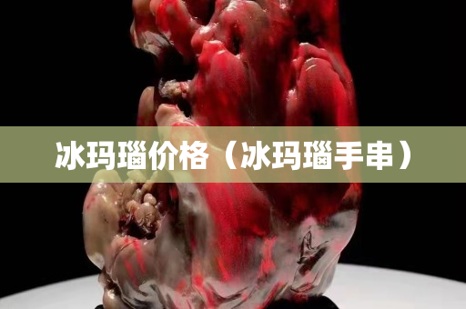 冰瑪瑙價格（冰瑪瑙手串）