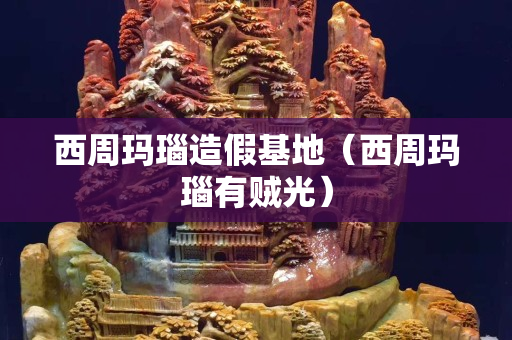 西周瑪瑙造假基地（西周瑪瑙有賊光）