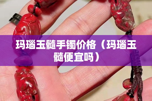 瑪瑙玉髓手鐲價(jià)格（瑪瑙玉髓便宜嗎）