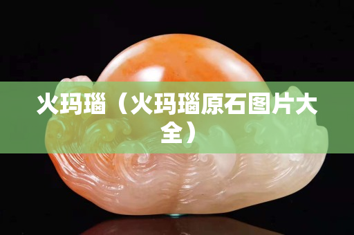 火瑪瑙（火瑪瑙原石圖片大全）