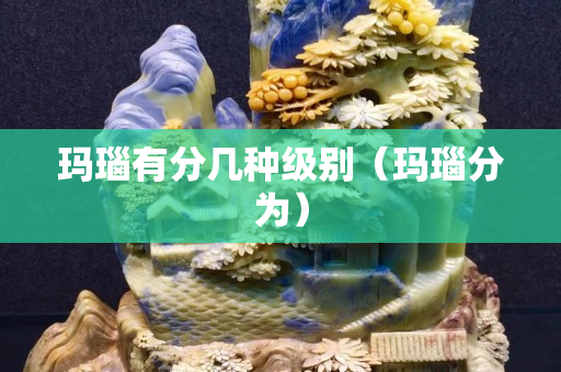 瑪瑙有分幾種級(jí)別（瑪瑙分為）