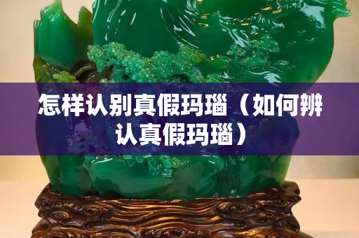 怎樣認別真假瑪瑙（如何辨認真假瑪瑙）