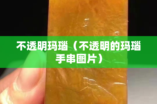 不透明瑪瑙(不透明的瑪瑙手串圖片) 不透明瑪瑙(不透明的瑪瑙手串圖片)