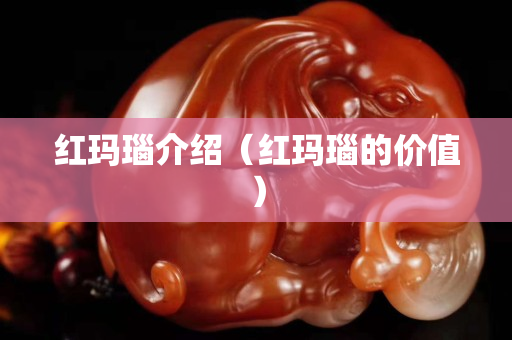 紅瑪瑙介紹(紅瑪瑙的價值) 紅瑪瑙介紹(紅瑪瑙的價值)