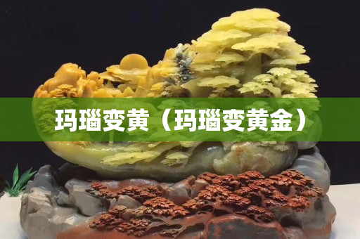 瑪瑙變黃（瑪瑙變黃金）