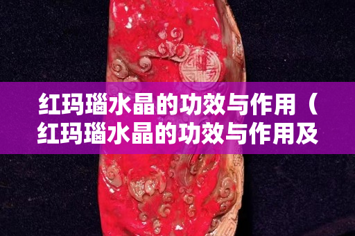 紅瑪瑙水晶的功效與作用（紅瑪瑙水晶的功效與作用及禁忌）