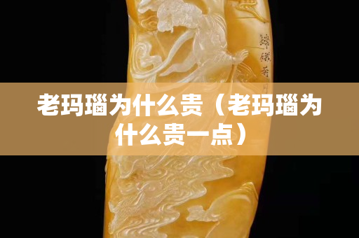 老瑪瑙為什么貴(老瑪瑙為什么貴一點(diǎn)) 老瑪瑙為什么貴(老瑪瑙為什么貴一點(diǎn))