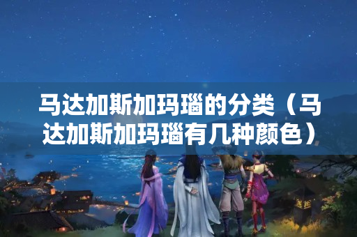 馬達加斯加瑪瑙的分類（馬達加斯加瑪瑙有幾種顏色）