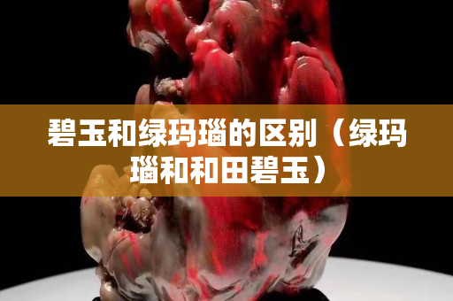 碧玉和綠瑪瑙的區別（綠瑪瑙和和田碧玉）