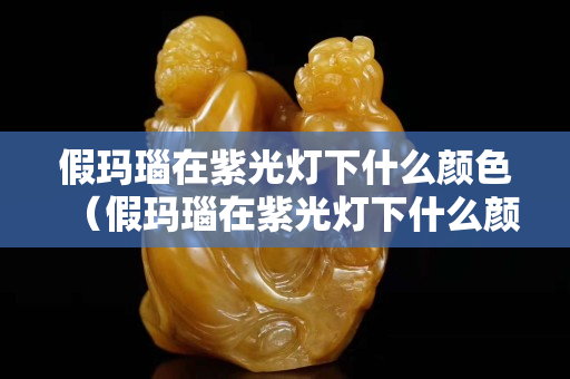 假瑪瑙在紫光燈下什么顏色(假瑪瑙在紫光燈下什么顏色最好) 假瑪瑙在紫光燈下什么顏色(假瑪瑙在紫光燈下什么顏色最好)