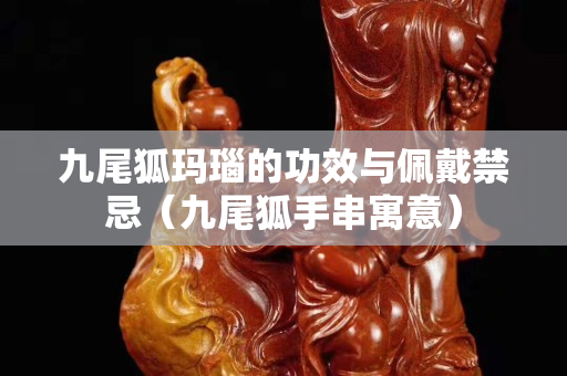 九尾狐瑪瑙的功效與佩戴禁忌（九尾狐手串寓意）