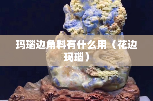 瑪瑙邊角料有什么用（花邊瑪瑙）