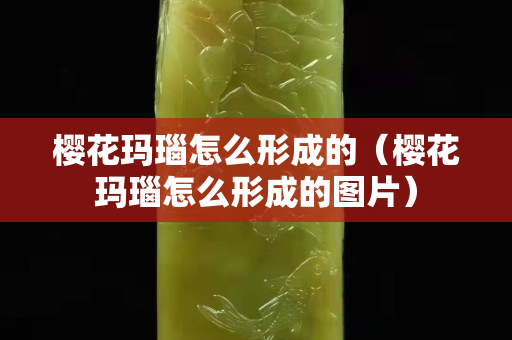 櫻花瑪瑙怎么形成的（櫻花瑪瑙怎么形成的圖片）