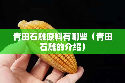 青田石雕原料有哪些（青田石雕的介紹）