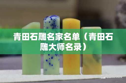 青田石雕名家名單（青田石雕大師名錄）