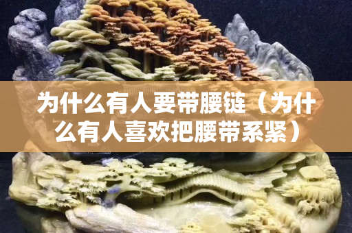 為什么有人要帶腰鏈（為什么有人關(guān)注國石之家把腰帶系緊）