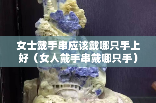 女士戴手串應該戴哪只手上好（女人戴手串戴哪只手）