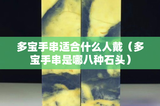 多寶手串適合什么人戴（多寶手串是哪八種石頭）