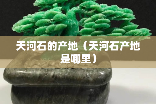 天河石的產地（天河石產地是哪里）