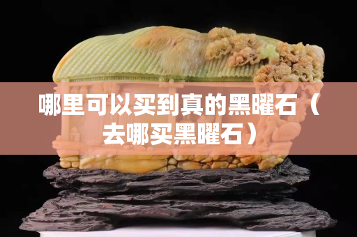 哪里可以買到真的黑曜石（去哪買黑曜石）