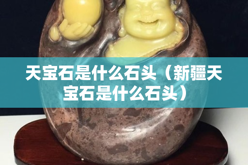 天寶石是什么石頭（新疆天寶石是什么石頭）