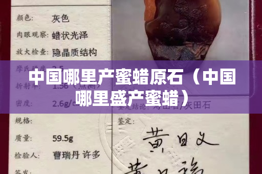 中國哪里產蜜蠟原石(中國哪里盛產蜜蠟) 中國哪里產蜜蠟原石(中國哪里盛產蜜蠟)