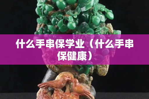 什么手串保學業（什么手串保健康）