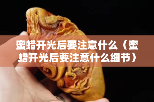 蜜蠟開光后要注意什么（蜜蠟開光后要注意什么細節）