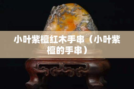 小葉紫檀紅木手串（小葉紫檀的手串）