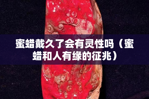 蜜蠟戴久了會有靈性嗎(蜜蠟和人有緣的征兆) 蜜蠟戴久了會有靈性嗎(蜜蠟和人有緣的征兆)