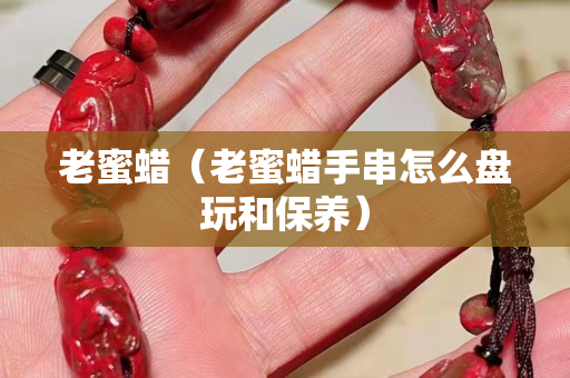 老蜜蠟(老蜜蠟手串怎么盤玩和保養) 老蜜蠟(老蜜蠟手串怎么盤玩和保養)