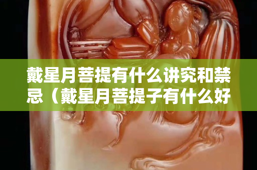 戴星月菩提有什么講究和禁忌（戴星月菩提子有什么好處）