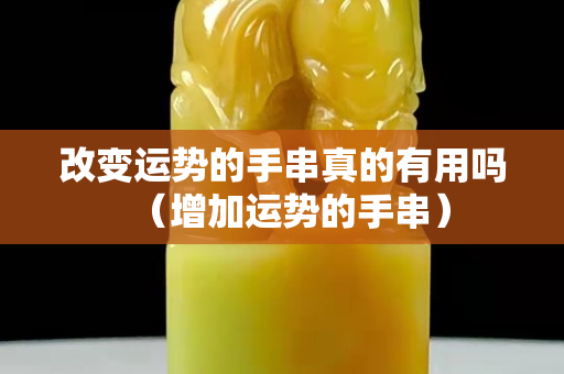 改變運勢的手串真的有用嗎（增加運勢的手串）