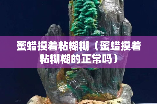 蜜蠟摸著粘糊糊（蜜蠟摸著粘糊糊的正常嗎）