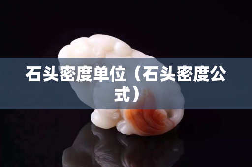 石頭密度單位(石頭密度公式) 石頭密度單位(石頭密度公式)