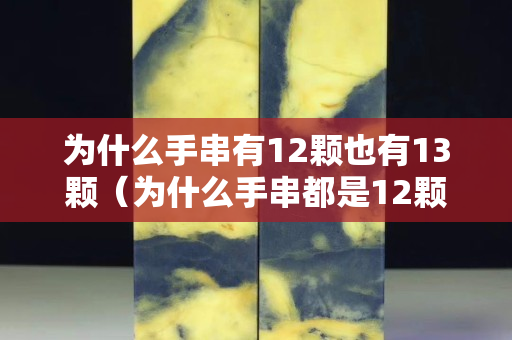 為什么手串有12顆也有13顆(為什么手串都是12顆) 為什么手串有12顆也有13顆(為什么手串都是12顆)