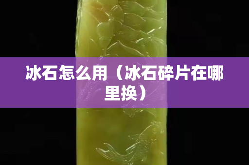 冰石怎么用（冰石碎片在哪里換）