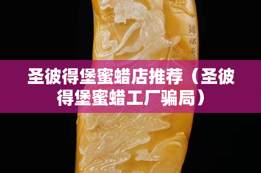 圣彼得堡蜜蠟店推薦（圣彼得堡蜜蠟工廠騙局）