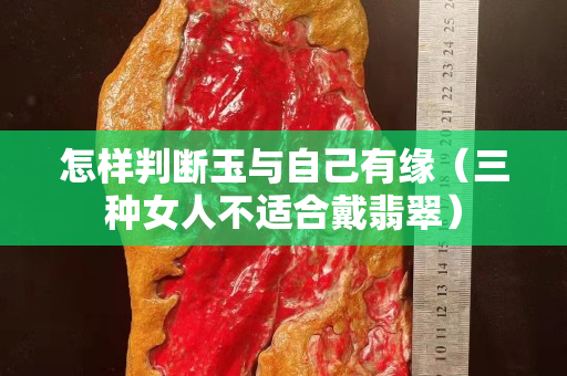 怎樣判斷玉與自己有緣（三種女人不適合戴翡翠）