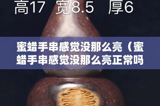 蜜蠟手串感覺沒那么亮（蜜蠟手串感覺沒那么亮正常嗎）